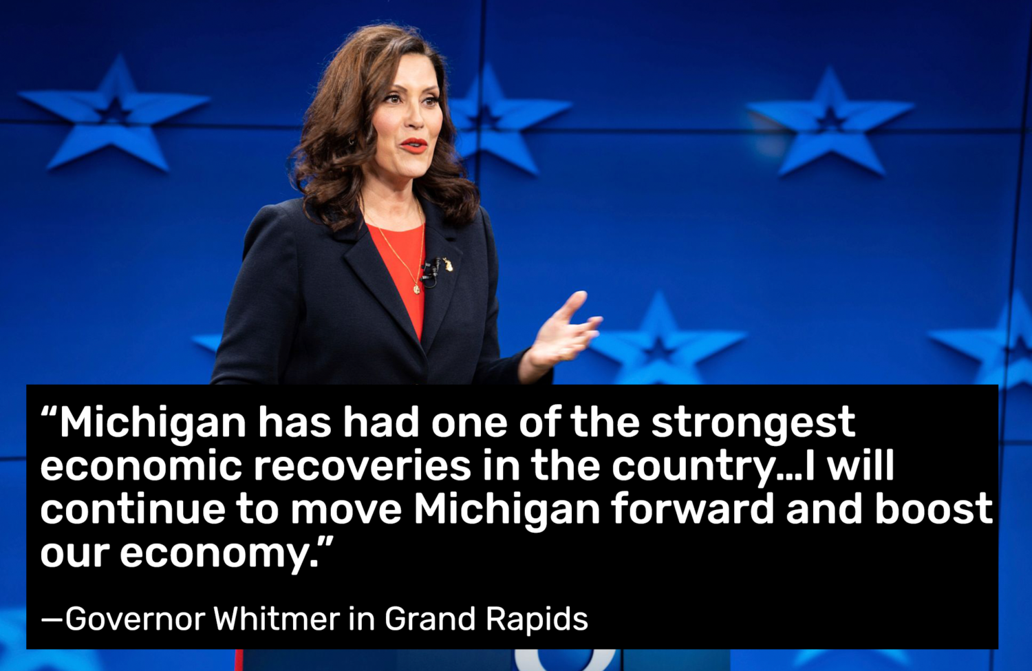 Michigan has had one of the strongest economic recoveries in the country... I will continue to move Michigan forward and boost our economy. Governor Whitmer in Grand Rapids